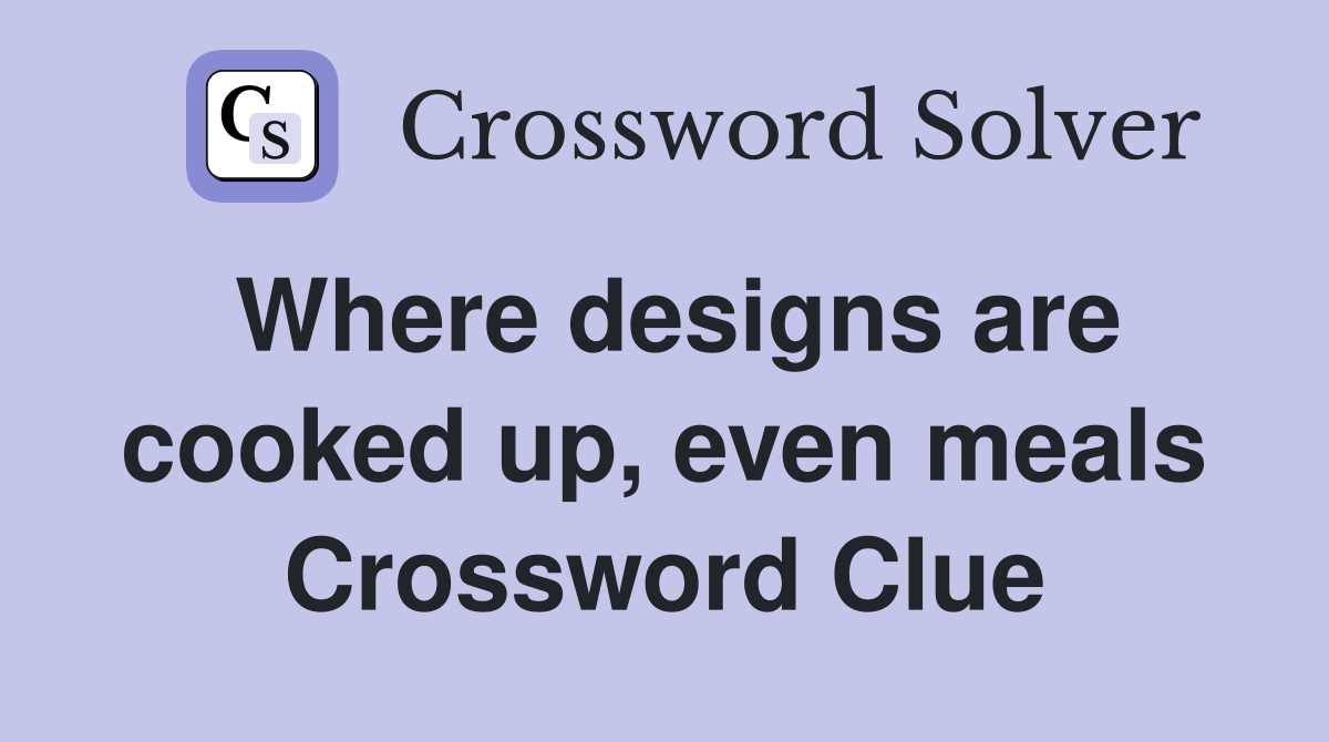Where designs are cooked up, even meals Crossword Clue