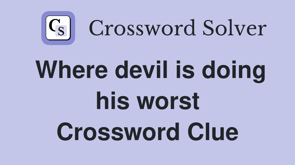 Where devil is doing his worst Crossword Clue