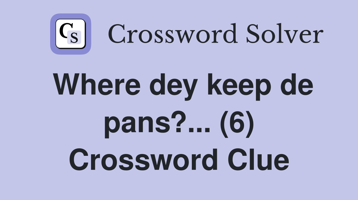 Where dey keep de pans?... (6) Crossword Clue