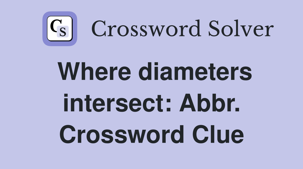 Where diameters intersect: Abbr. Crossword Clue