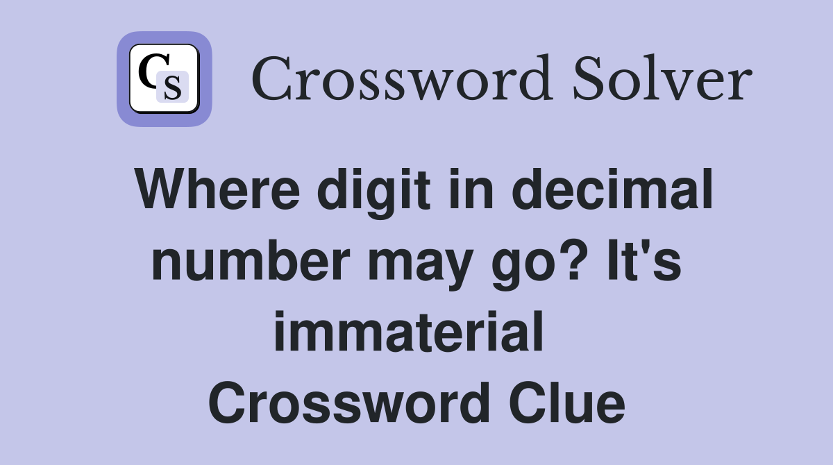 Where digit in decimal number may go? It's immaterial  Crossword Clue