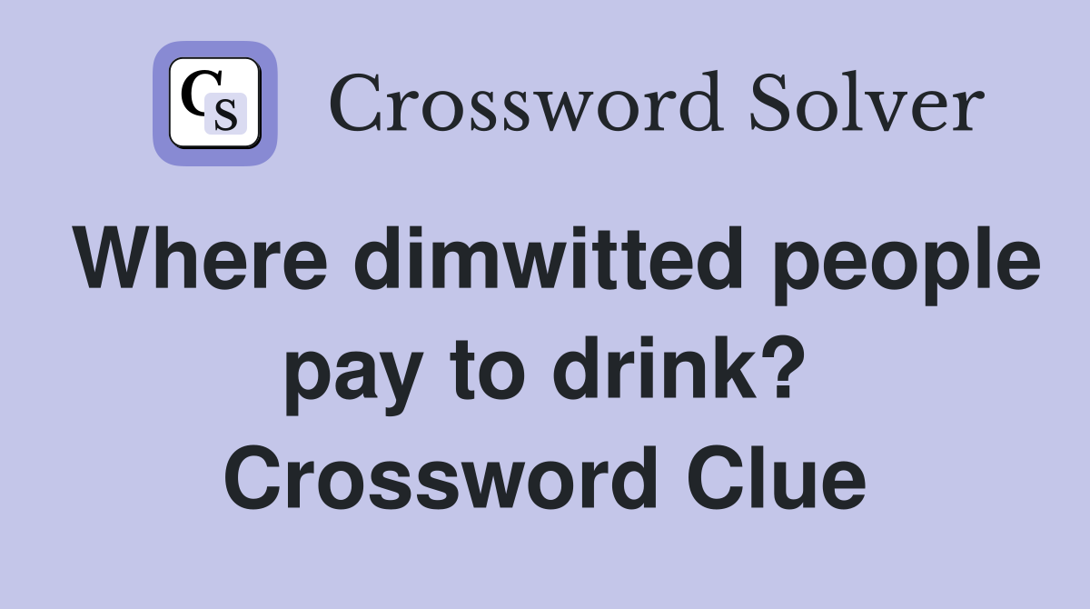 Where dimwitted people pay to drink? Crossword Clue