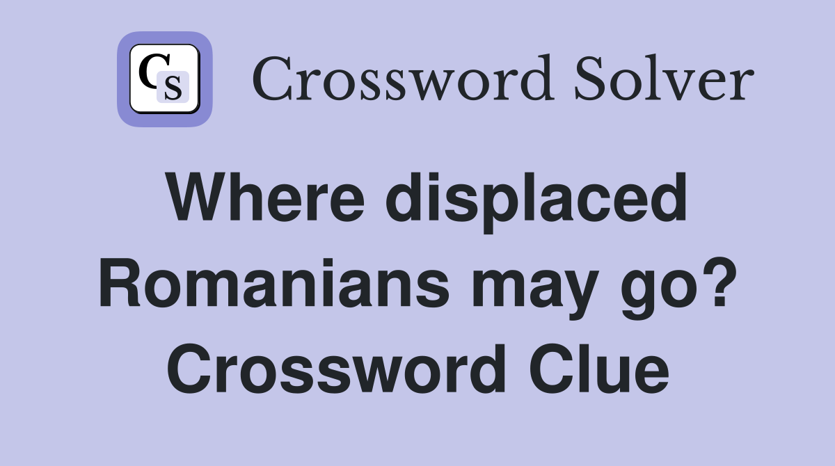 Where displaced Romanians may go? Crossword Clue