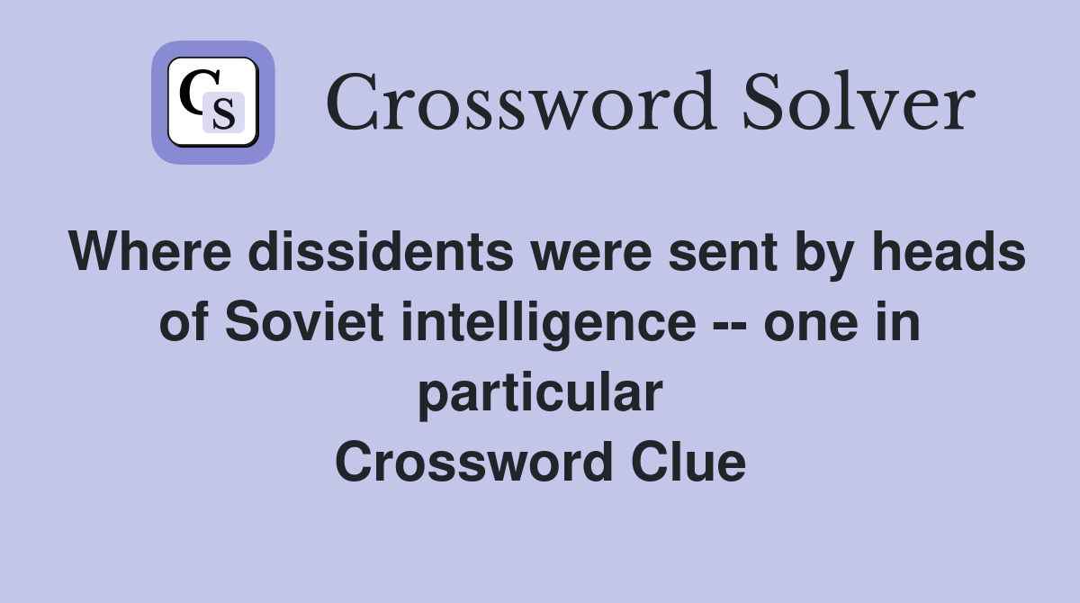 Where dissidents were sent by heads of Soviet intelligence -- one in particular Crossword Clue