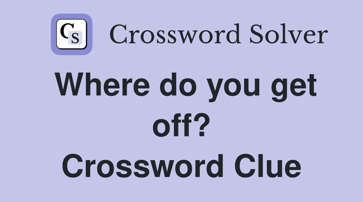 Where do you get off? Crossword Clue