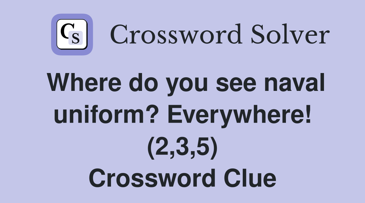 Where do you see naval uniform? Everywhere! (2,3,5) Crossword Clue