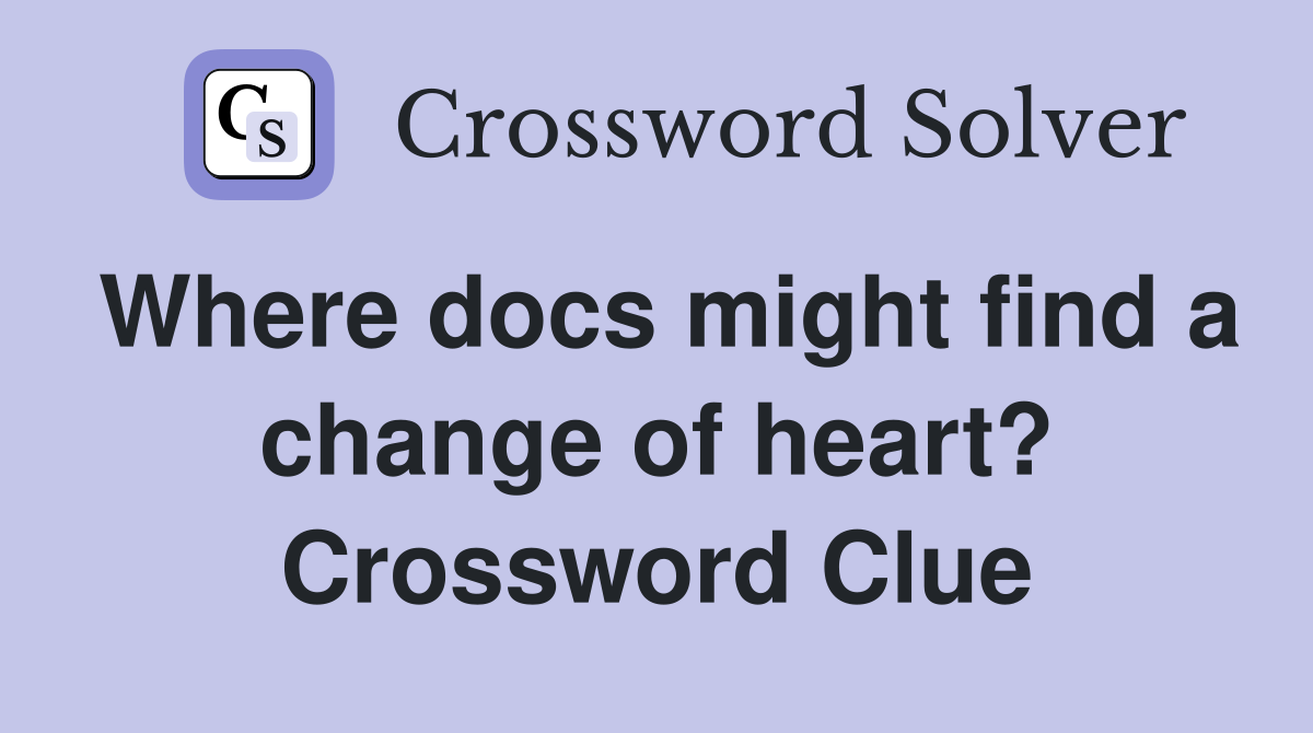 Where docs might find a change of heart? Crossword Clue