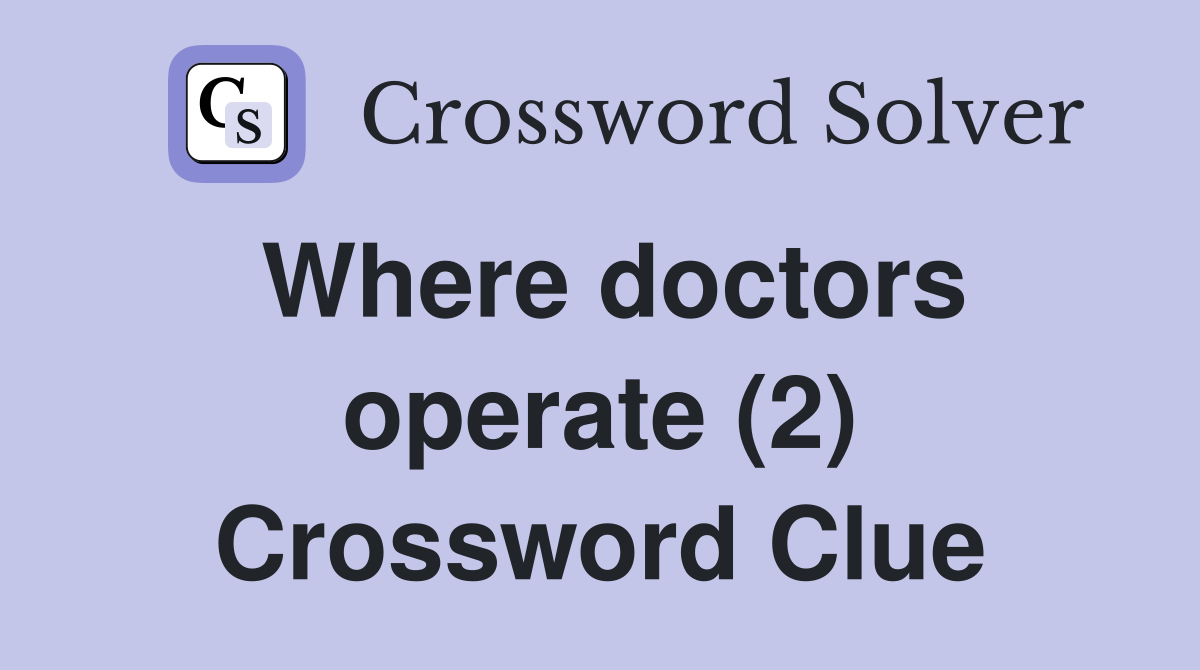 Where doctors operate (2) Crossword Clue