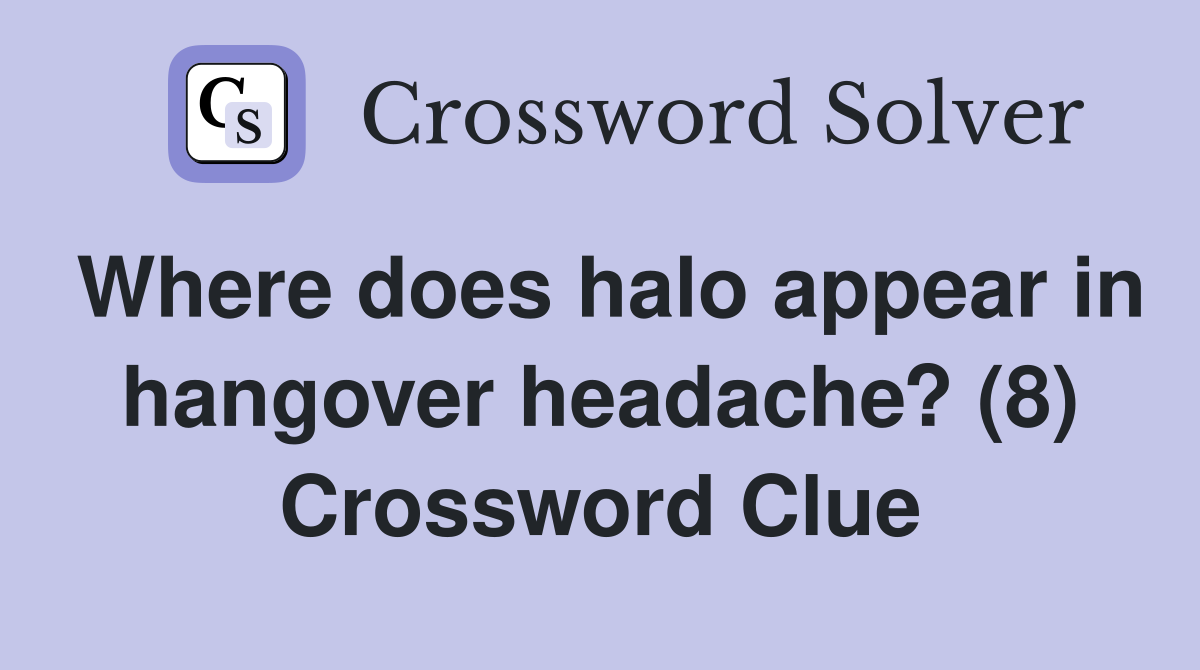 Where does halo appear in hangover headache? (8) Crossword Clue