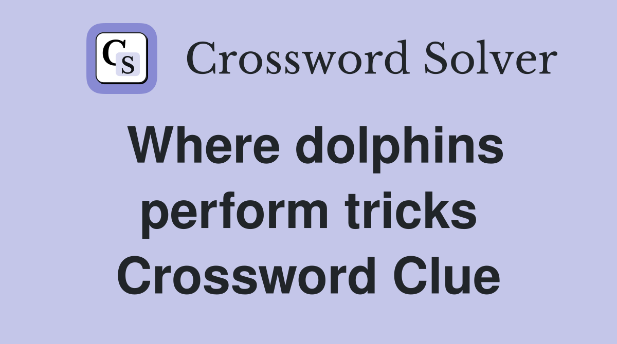 Where dolphins perform tricks Crossword Clue
