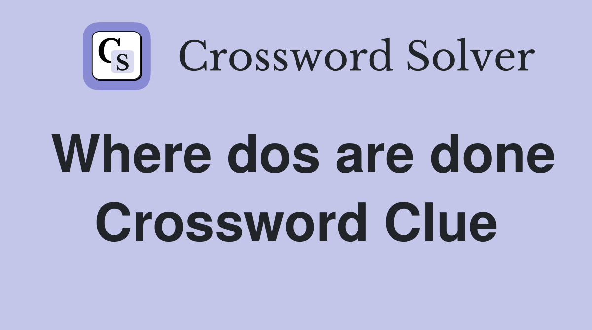 Where dos are done Crossword Clue