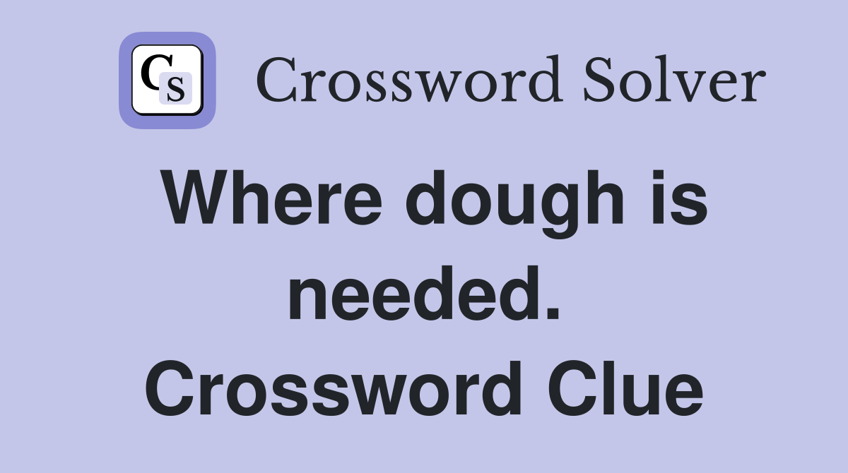 Where dough is needed. Crossword Clue