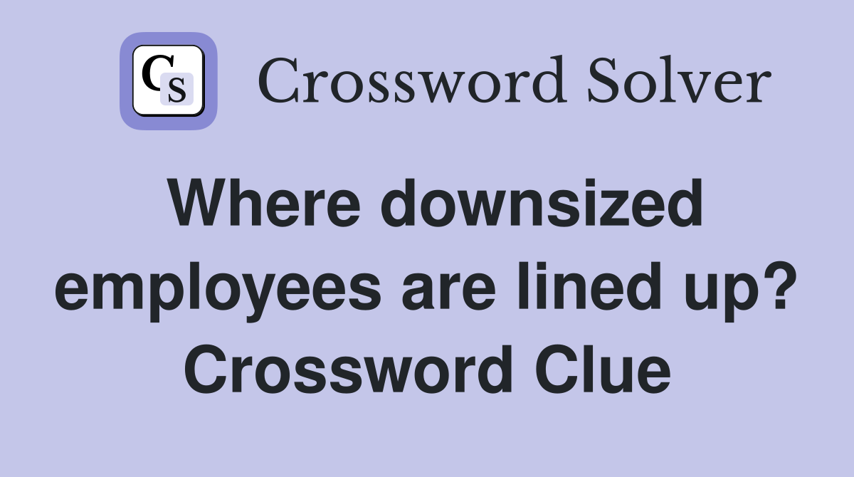Where downsized employees are lined up? Crossword Clue