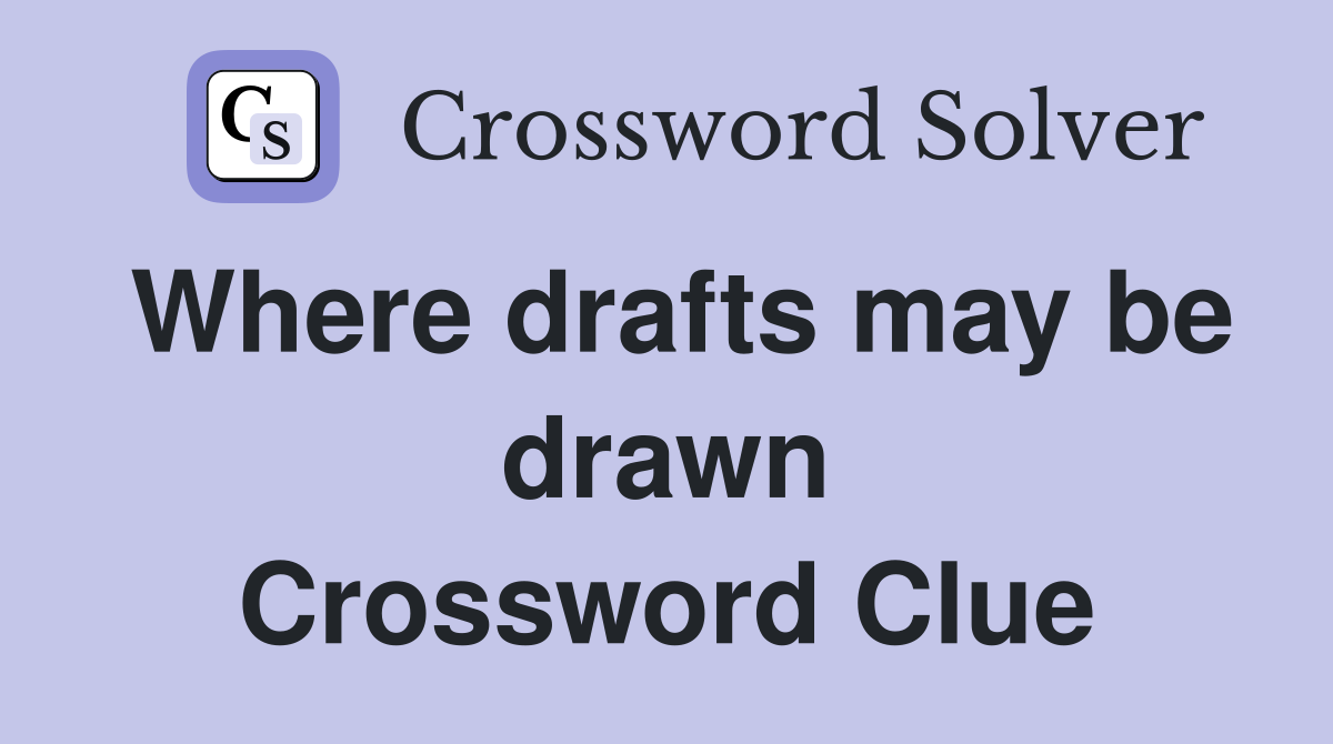 Where drafts may be drawn Crossword Clue