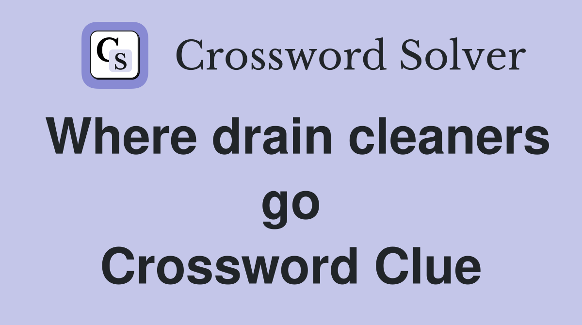 Where drain cleaners go Crossword Clue