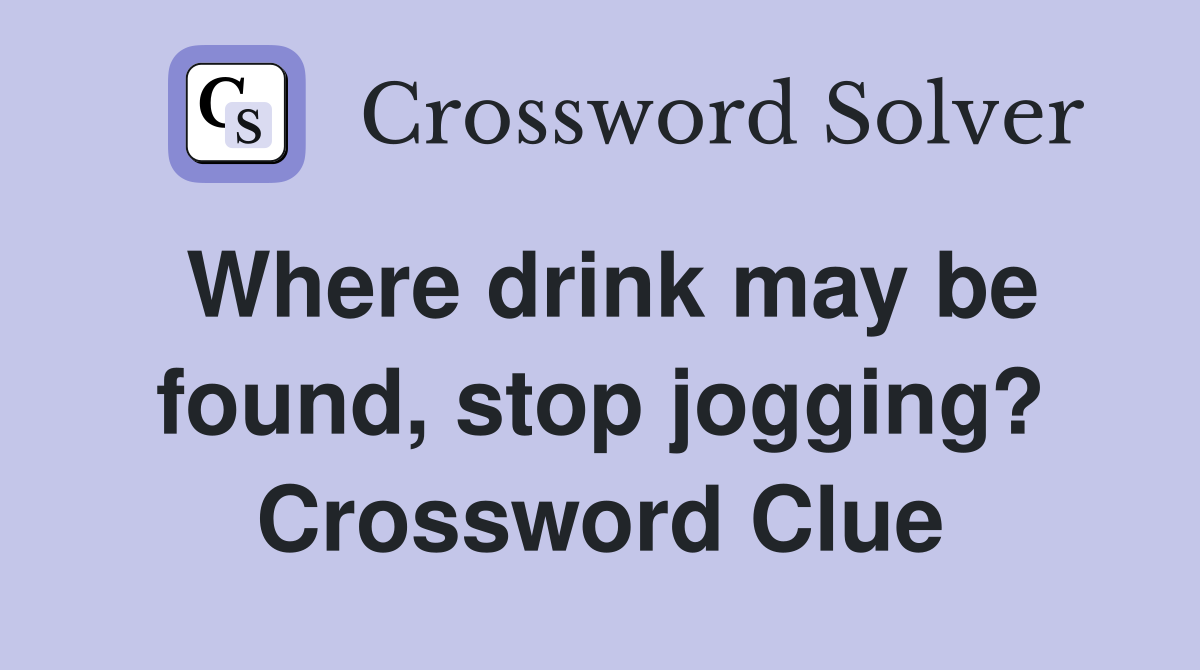 Where drink may be found, stop jogging? Crossword Clue