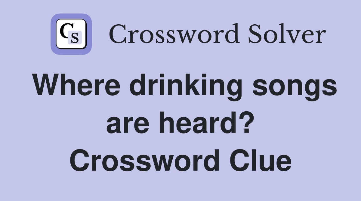 Where drinking songs are heard? Crossword Clue