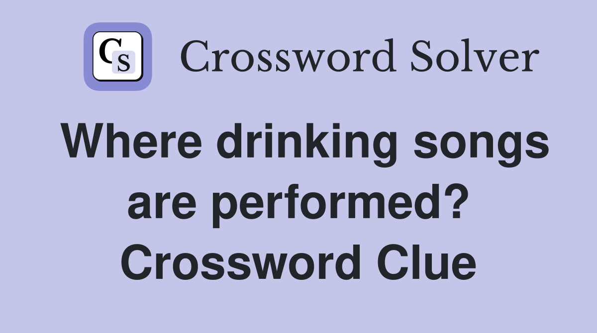 Where drinking songs are performed? Crossword Clue