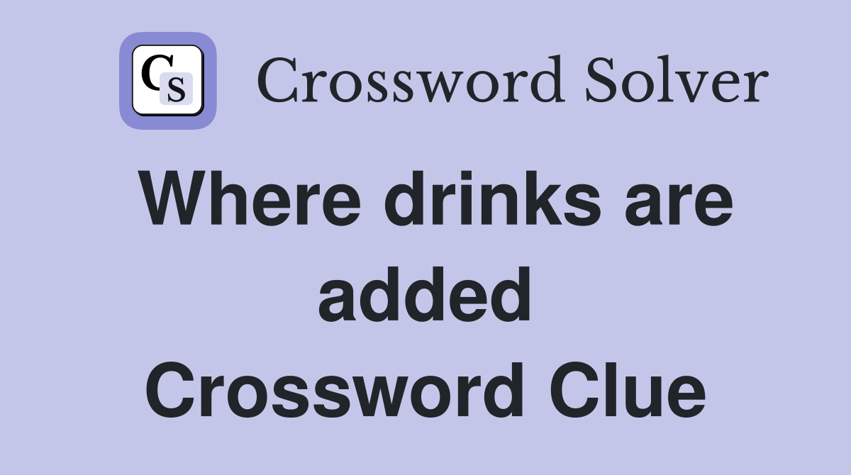 Where drinks are added Crossword Clue