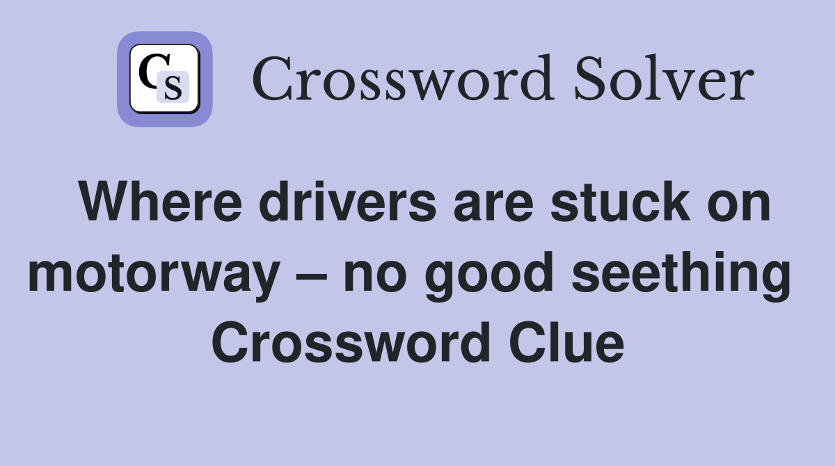 Where drivers are stuck on motorway – no good seething  Crossword Clue