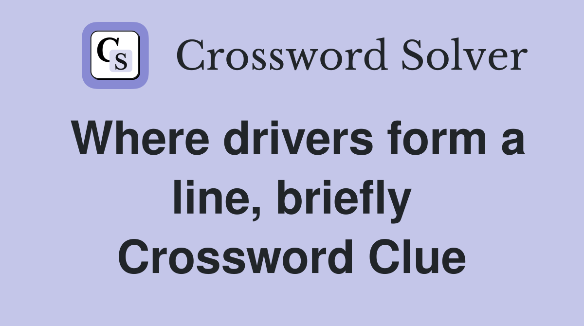 Where drivers form a line, briefly Crossword Clue