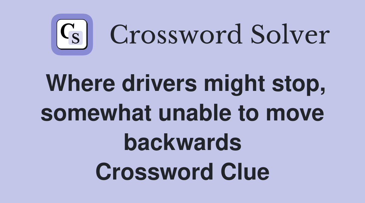 Where drivers might stop, somewhat unable to move backwards Crossword Clue