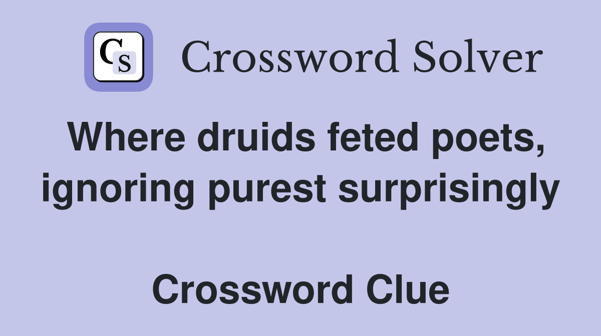 Where druids feted poets, ignoring purest surprisingly  Crossword Clue