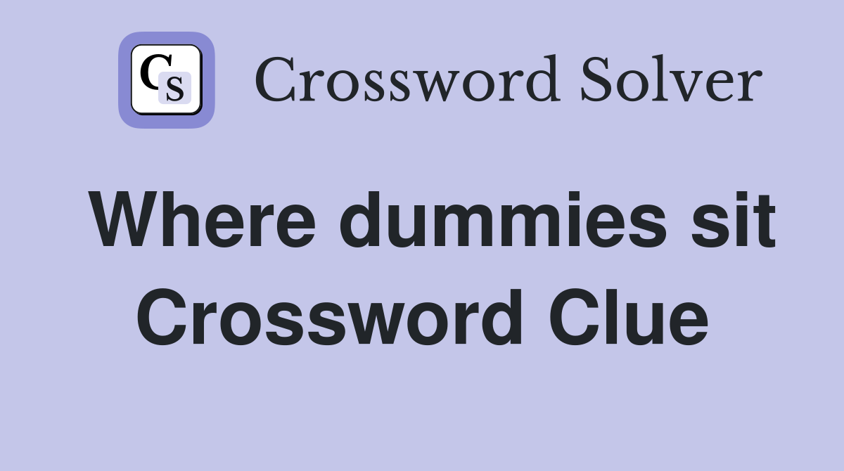 Where dummies sit Crossword Clue