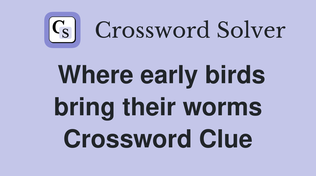 Where early birds bring their worms Crossword Clue
