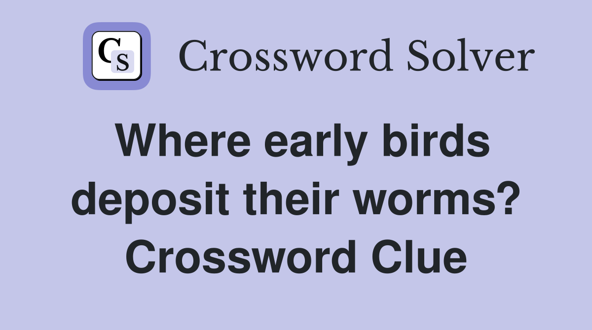 Where early birds deposit their worms? Crossword Clue