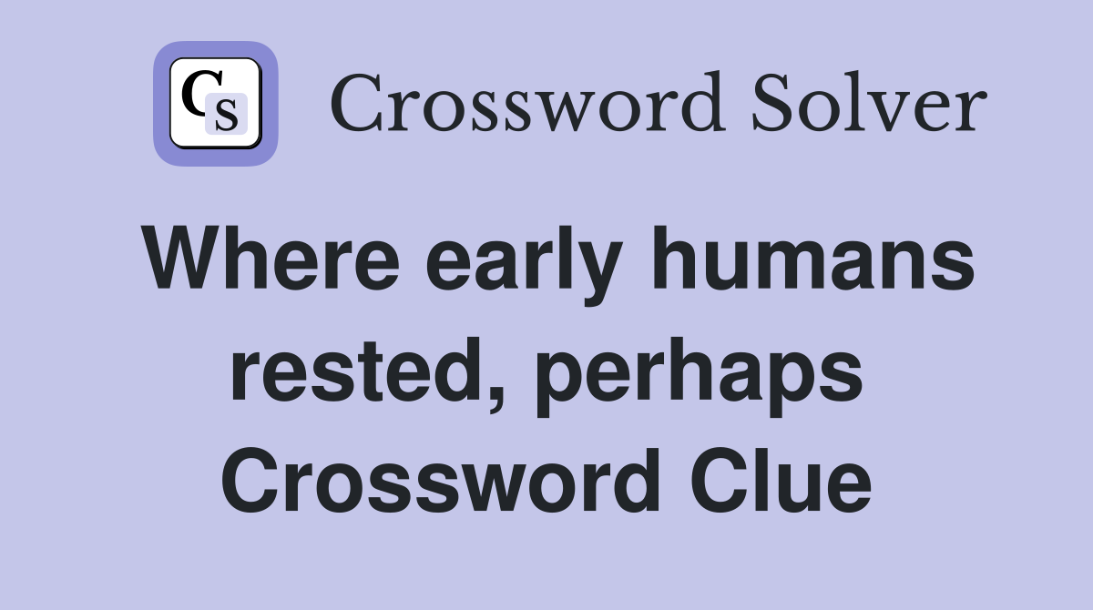 Where early humans rested, perhaps Crossword Clue