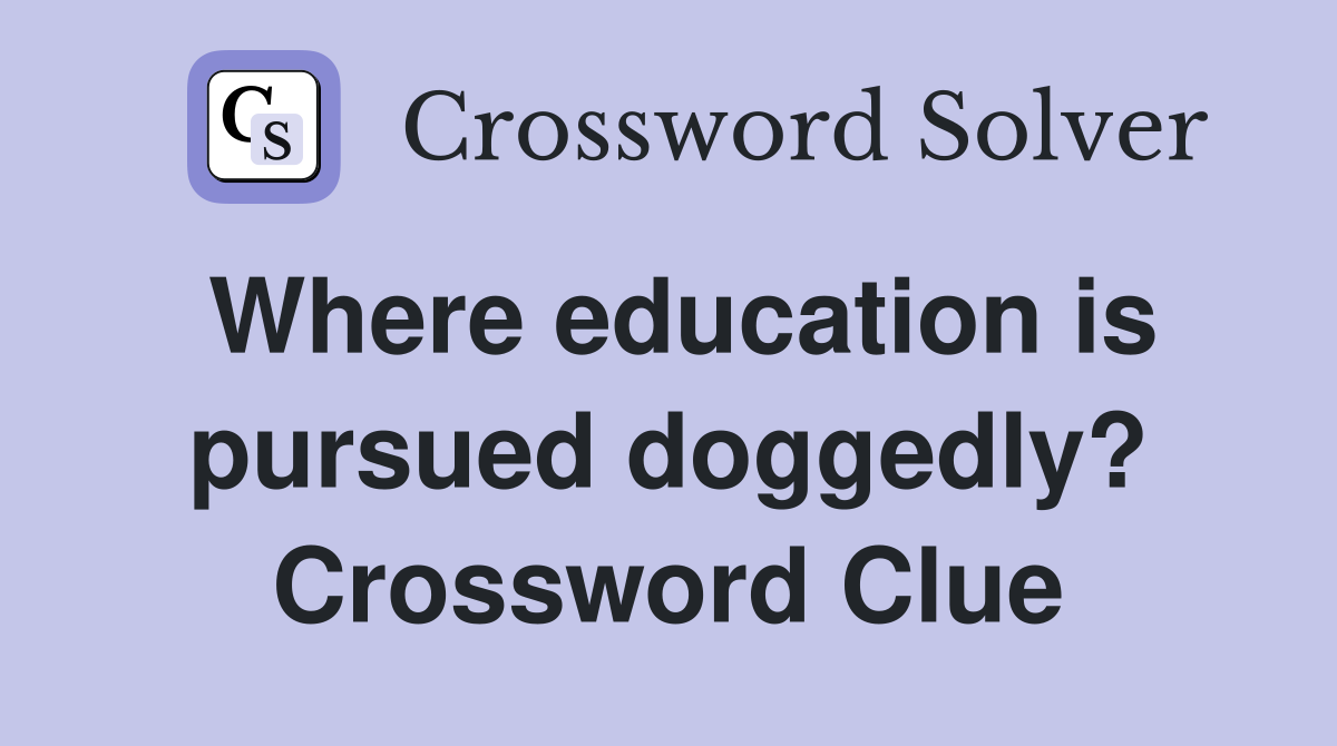 Where education is pursued doggedly? Crossword Clue