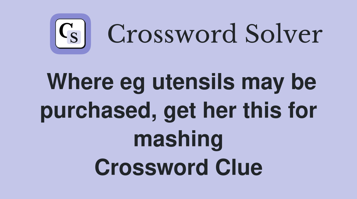 Where eg utensils may be purchased, get her this for mashing Crossword Clue