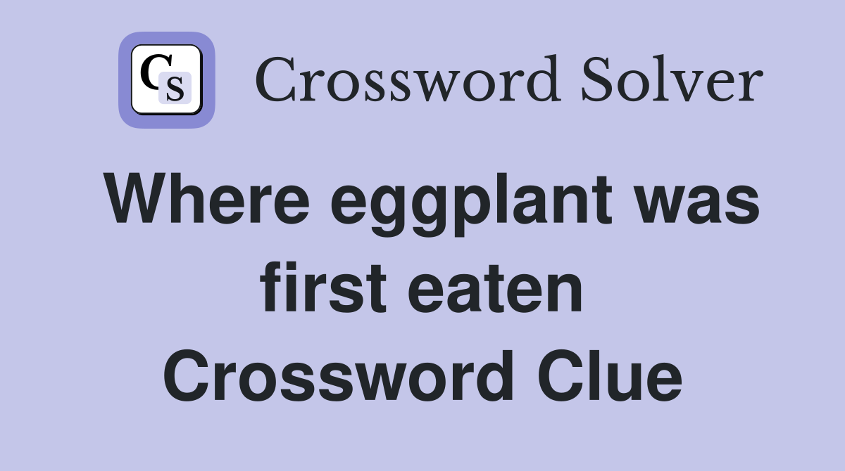 Where eggplant was first eaten Crossword Clue