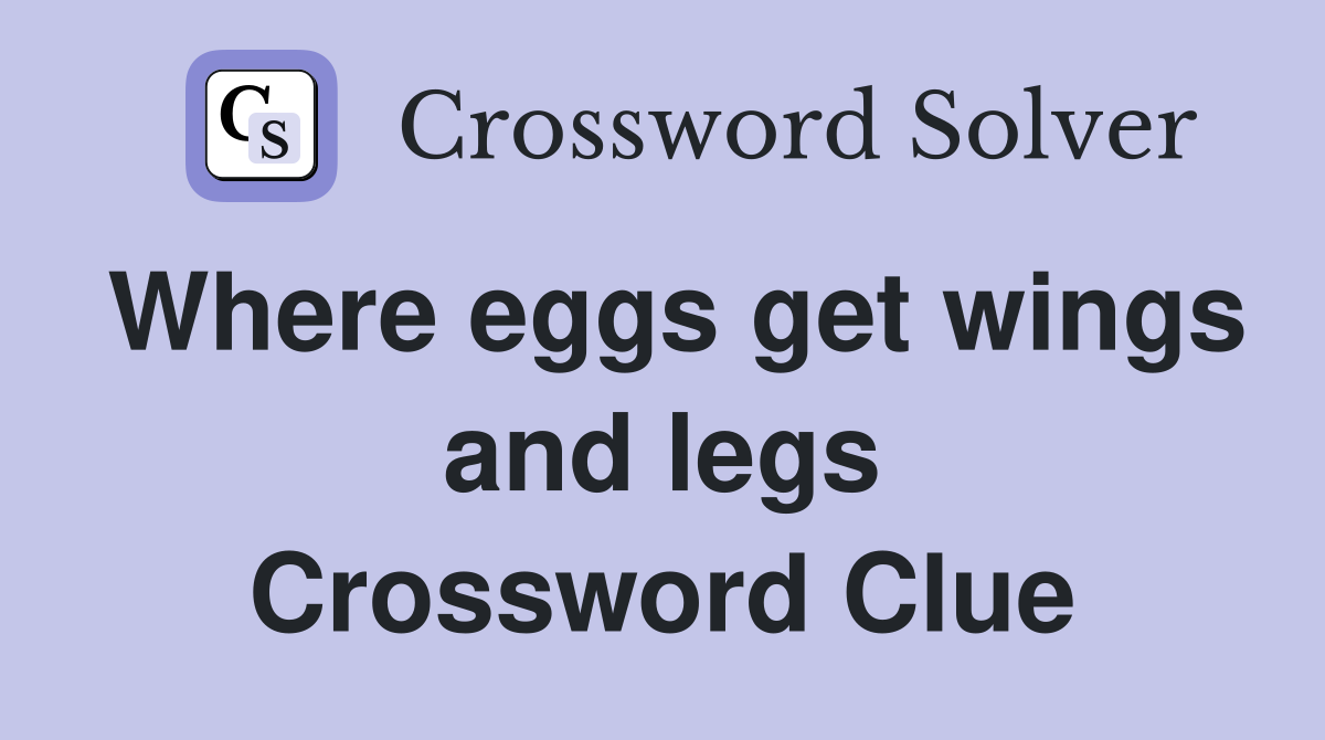Where eggs get wings and legs Crossword Clue