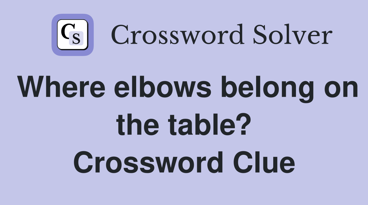 Where elbows belong on the table? Crossword Clue