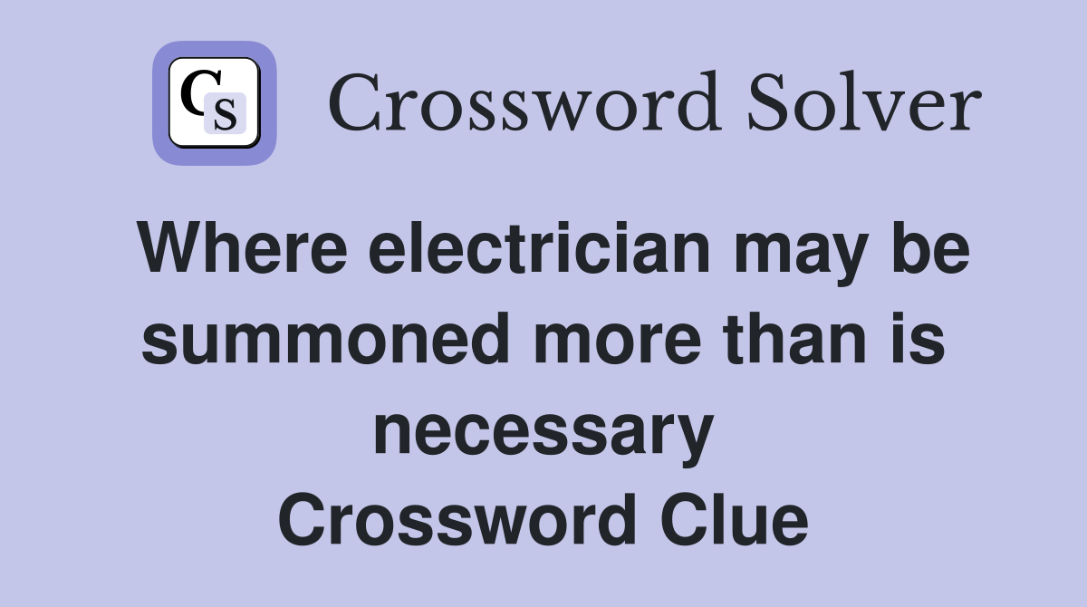 Where electrician may be summoned more than is necessary Crossword Clue