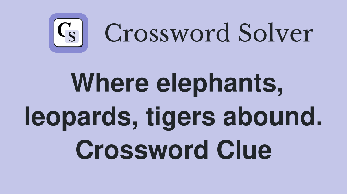 Where elephants, leopards, tigers abound. Crossword Clue