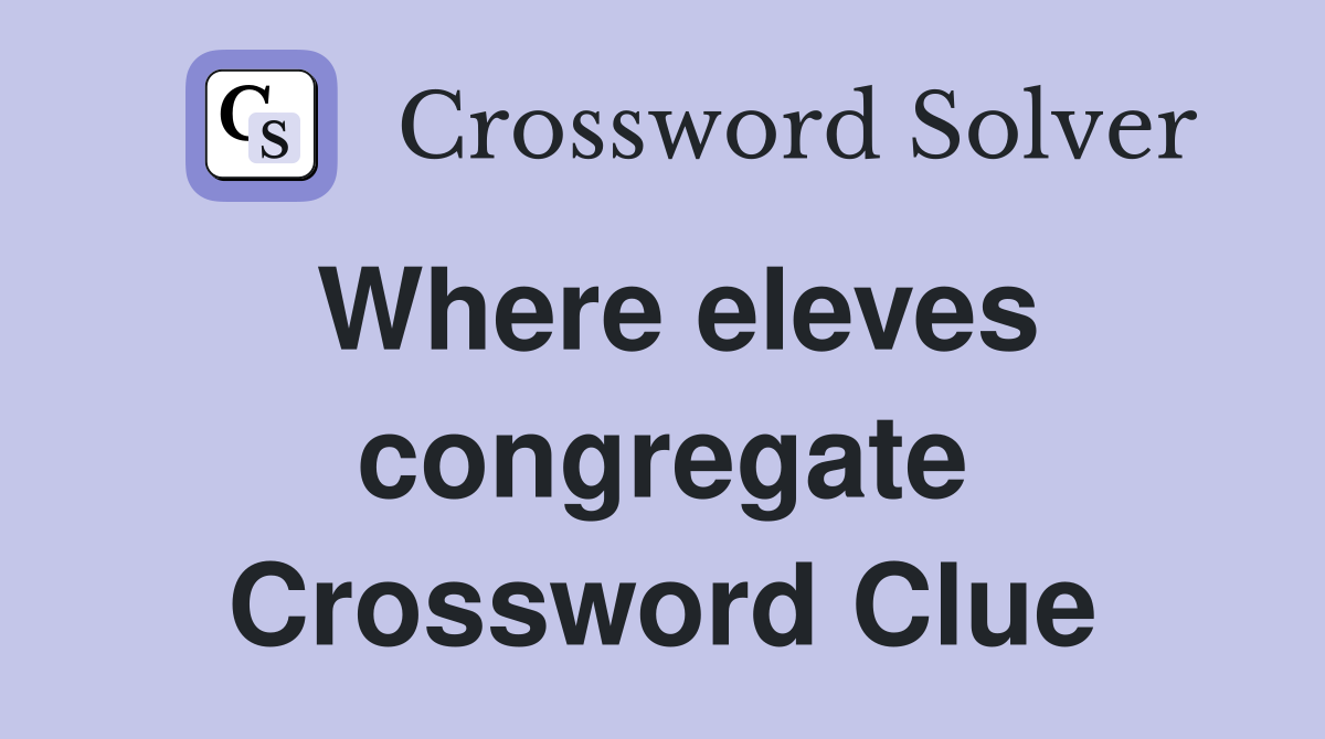Where eleves congregate Crossword Clue