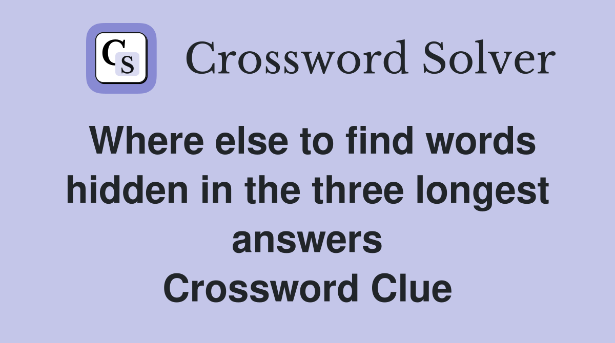 Where else to find words hidden in the three longest answers Crossword Clue