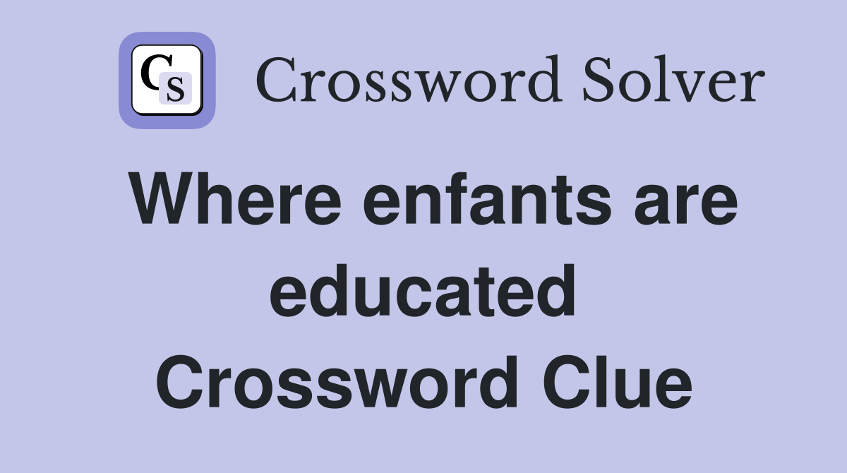 Where enfants are educated Crossword Clue