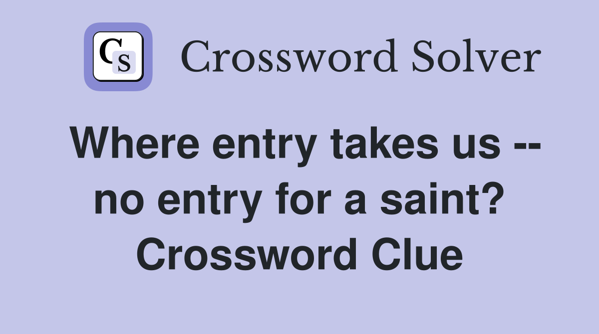 Where entry takes us -- no entry for a saint? Crossword Clue
