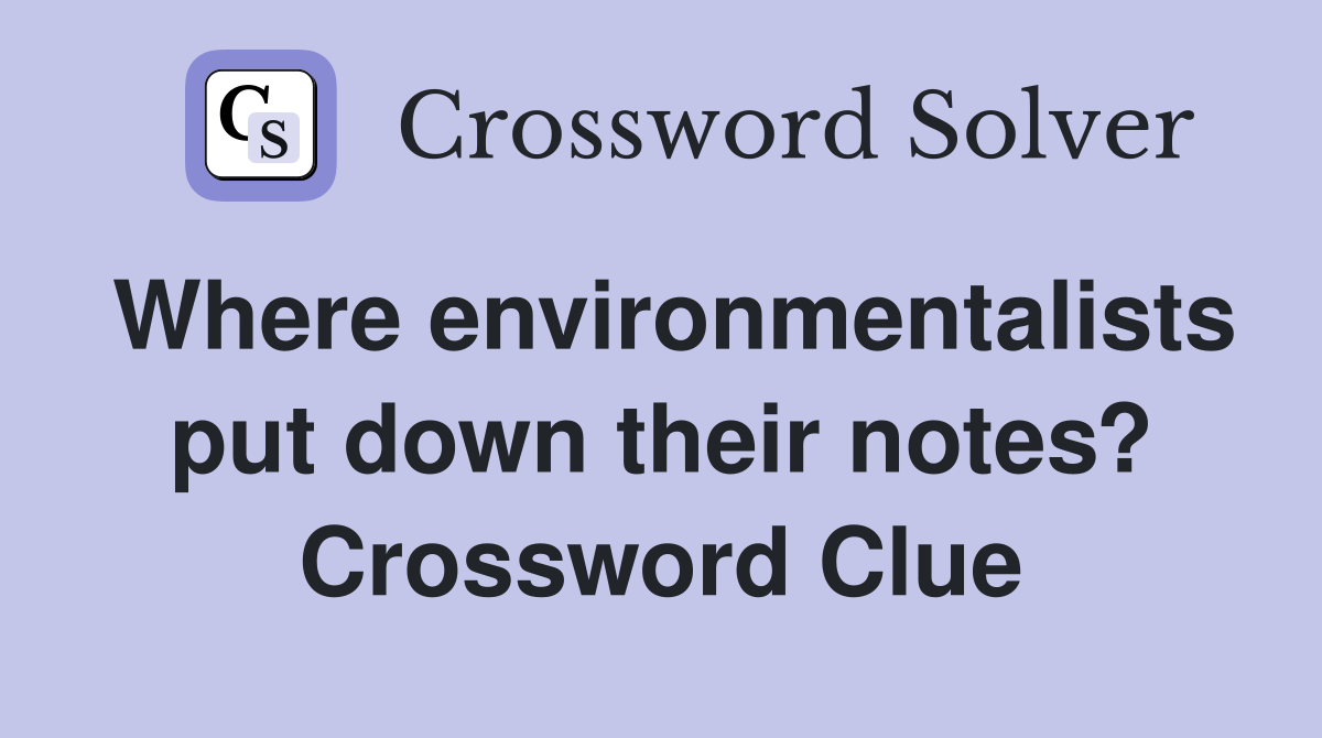 Where environmentalists put down their notes? Crossword Clue