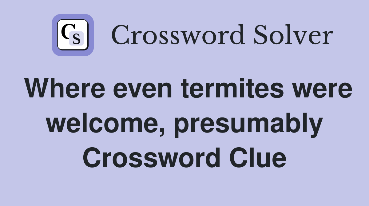 Where even termites were welcome, presumably Crossword Clue
