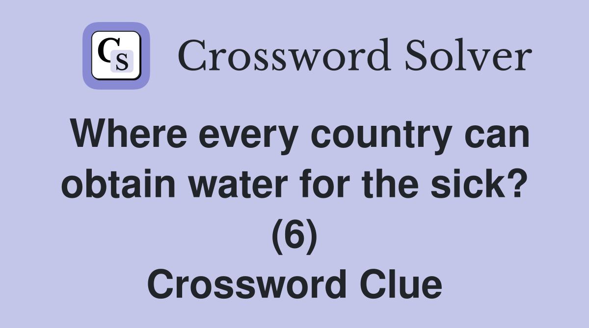 Where every country can obtain water for the sick? (6) Crossword Clue