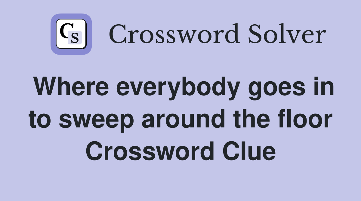 Where everybody goes in to sweep around the floor Crossword Clue