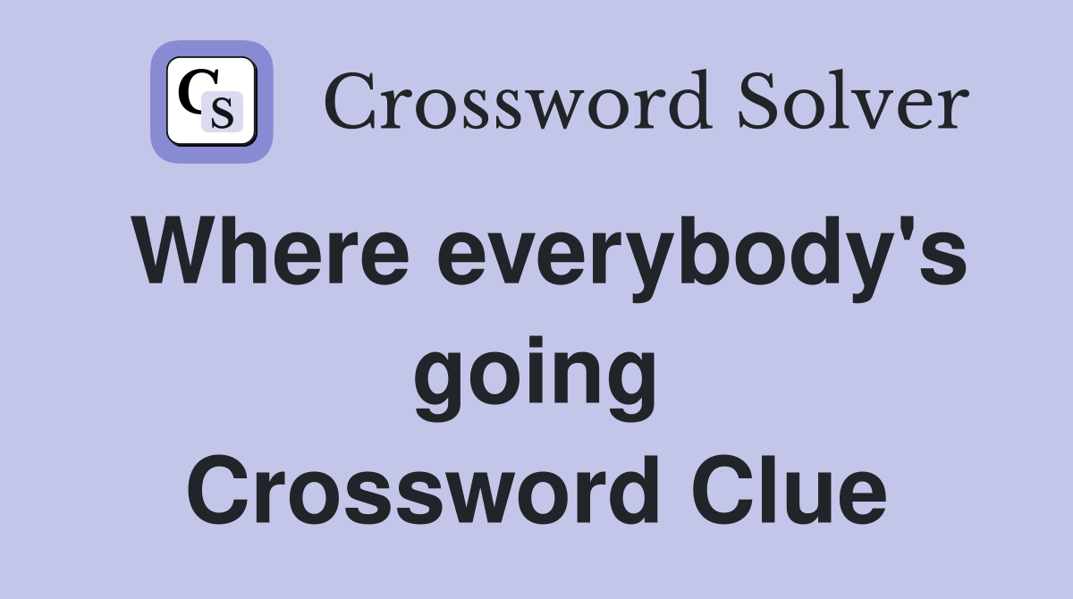 Where everybody's going Crossword Clue
