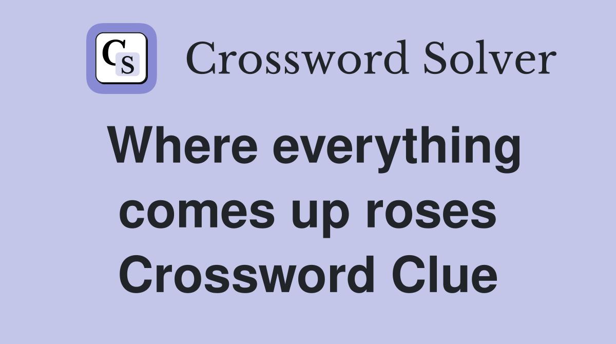 Where everything comes up roses Crossword Clue