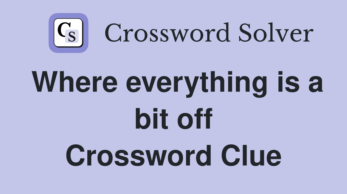 Where everything is a bit off Crossword Clue