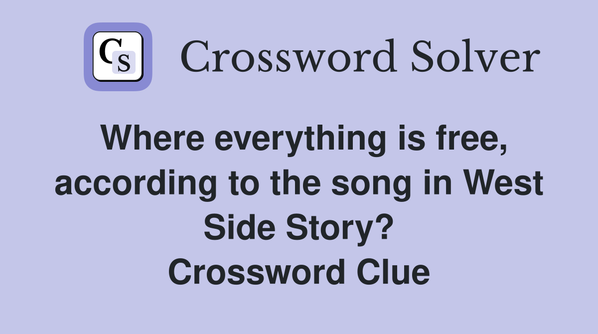 Where everything is free, according to the song in West Side Story? Crossword Clue